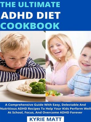 cover image of The Ultimate ADHD Diet Cookbook; a Comprehensive Guide With Easy, Delectable and Nutritious ADHD Recipes to Help Your Kids Perform Well At School, Focus, and Overcome ADHD Forever